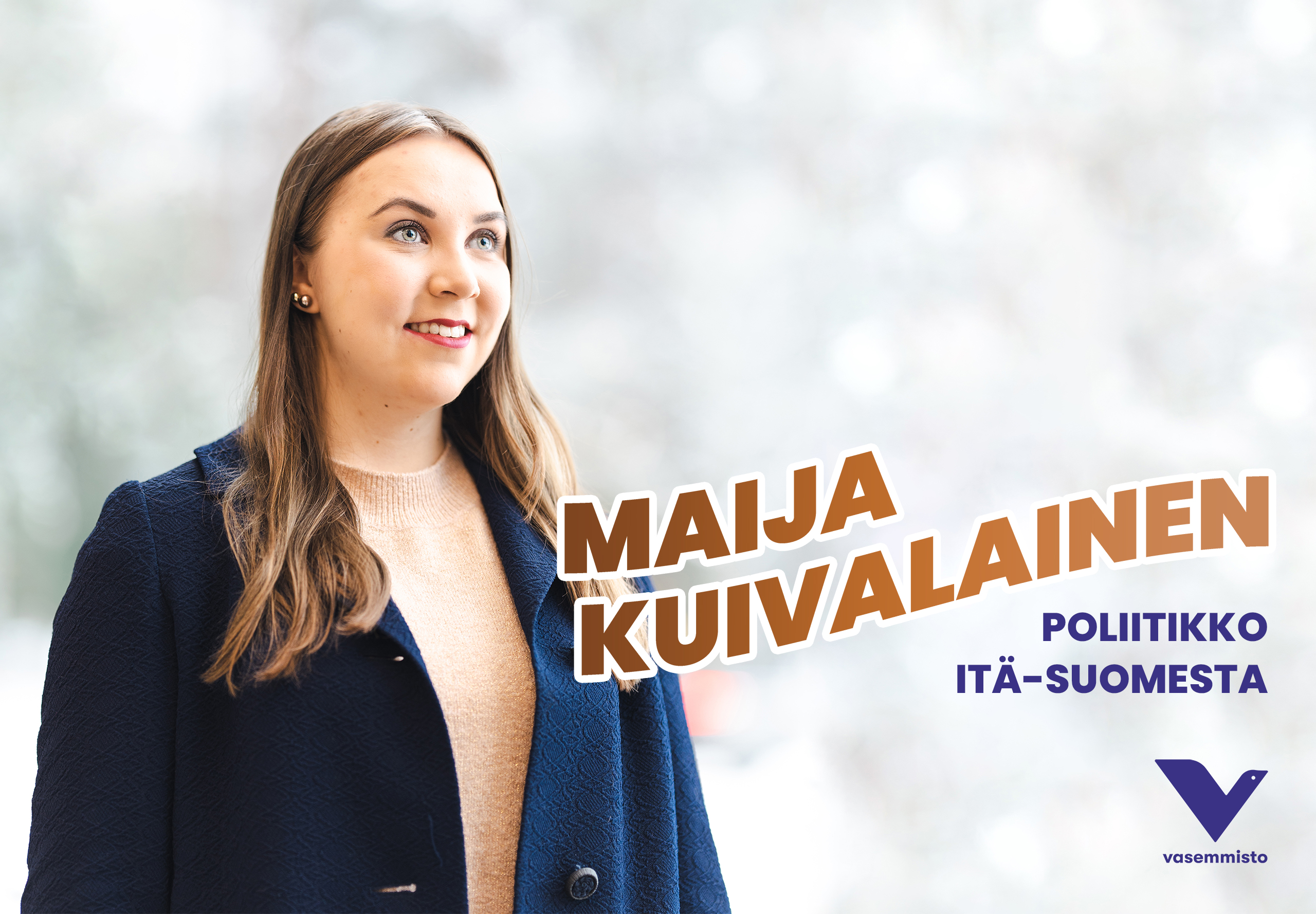 2022-12-7_Maija_Kuivalainen_FLAIKKU-1-vaaka2 Vaakakuva, jonka vasemmassa reunassa Maija katsoo hieman yläviistoon "tulevaisuuteen" ja kuvan vieressä Maijan nimi isoin kirjaimin aaltoilevasti aseteltuna, jonka yläpuolella ympyrän sisällä alue- ja kuntavaalinumerot. Maijan nimitekstin alla lukee vielä "poliitikko Itä-Suomesta" ja sen alla Vasemmistoliiton rauhanlintu logo.